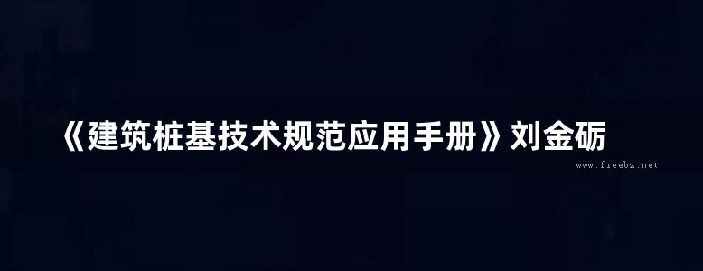 《建筑桩基技术规范应用手册》刘金砺 高文生 邱明兵